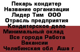 Пекарь-кондитер › Название организации ­ Лидер Тим, ООО › Отрасль предприятия ­ Кондитерское дело › Минимальный оклад ­ 1 - Все города Работа » Вакансии   . Челябинская обл.,Аша г.